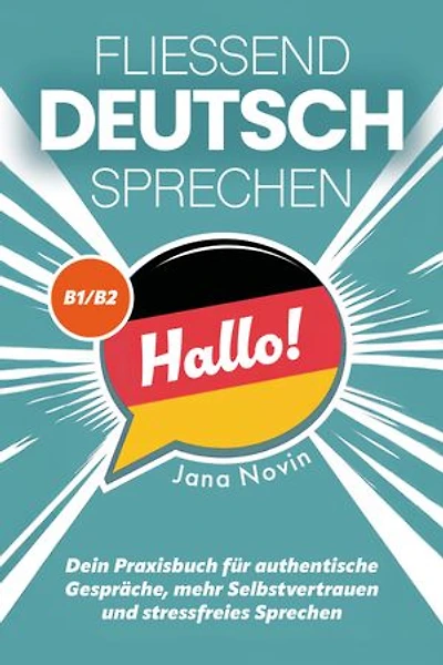 Fließend Deutsch sprechen: Dein Praxisbuch für authentische Gespräche, mehr Selbstvertrauen und stressfreies Sprechen (B1/B2)