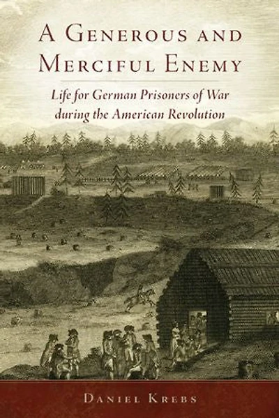 A Generous and Merciful Enemy: Life for German Prisoners of War during the American Revolution