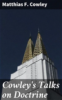 Cowley's Talks on Doctrine: Enriched edition. Exploring Mormon Doctrine with Clarity and Insight