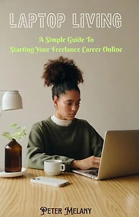 Laptop Living: A Simple Guide to Starting Your Freelance Career Online