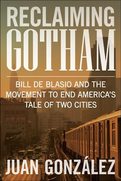 Reclaiming Gotham: Bill de Blasio and the Movement to End America s Tale of Two Cities