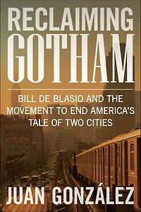 Reclaiming Gotham: Bill de Blasio and the Movement to End America s Tale of Two Cities