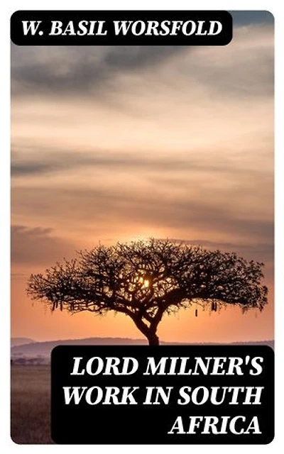 Lord Milner's Work in South Africa: From its Commencement in 1897 to the Peace of Vereeniging in 1902