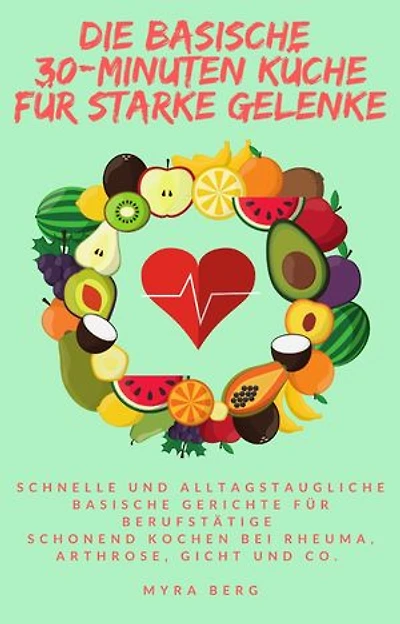 Die basische 30-Minuten Küche für starke Gelenke: Schnelle und alltagstaugliche basische Gerichte für Berufstätige - schonend Kochen bei Rheuma, Arthrose, Gicht und Co.