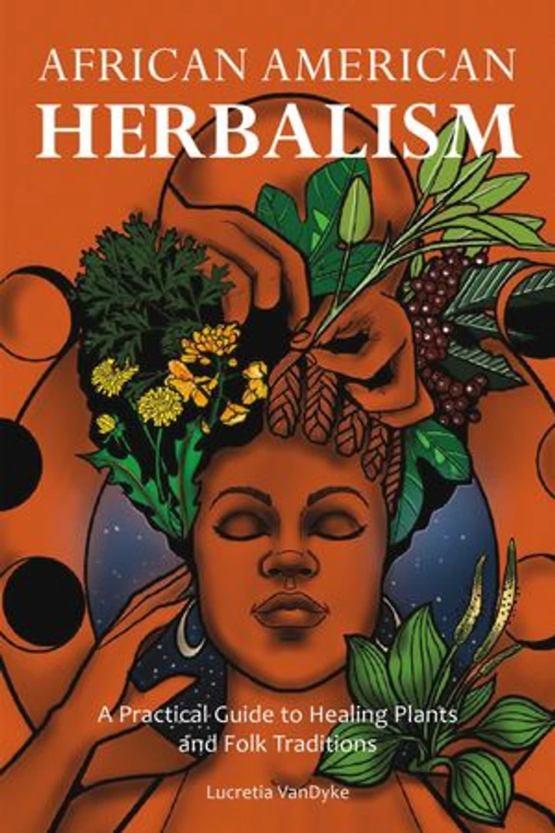 African American Herbalism: A Practical Guide To Healing Plants And Folk Traditions