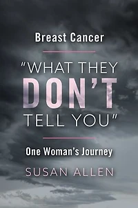 BREAST CANCER “WHAT THEY DON’T TELL YOU” ONE WOMAN’S JOURNEY