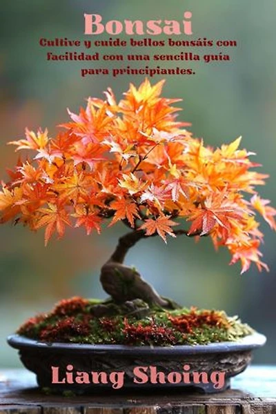 Bonsai,Cultive y cuide bellos bonsáis con facilidad con una sencilla guía para principiantes".
