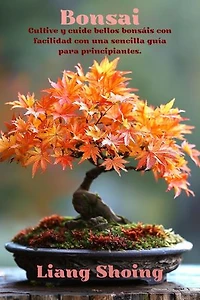 Bonsai,Cultive y cuide bellos bonsáis con facilidad con una sencilla guía para principiantes".
