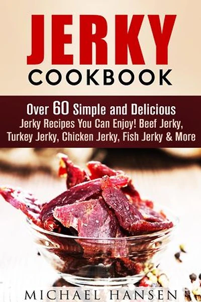 Jerky Cookbook: Over 60 Simple and Delicious Jerky Recipes You Can Enjoy! Beef Jerky, Turkey Jerky, Chicken Jerky, Fish Jerky & More: Meat Lovers