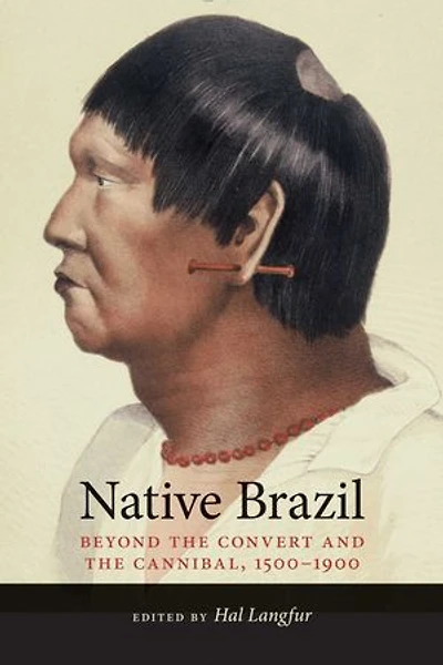 Native Brazil: Beyond the Convert and Cannibal, 1500-1900