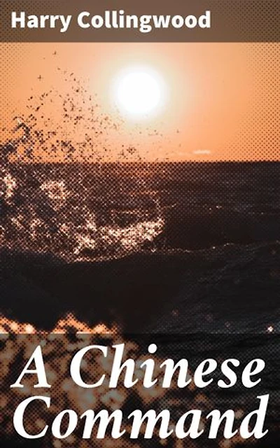 A Chinese Command: Enriched edition. A Story of Adventure in Eastern Seas