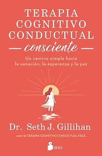 Terapia cognitivo conductual consciente: Un camino simple hacia la sanación, la esperanza y la paz