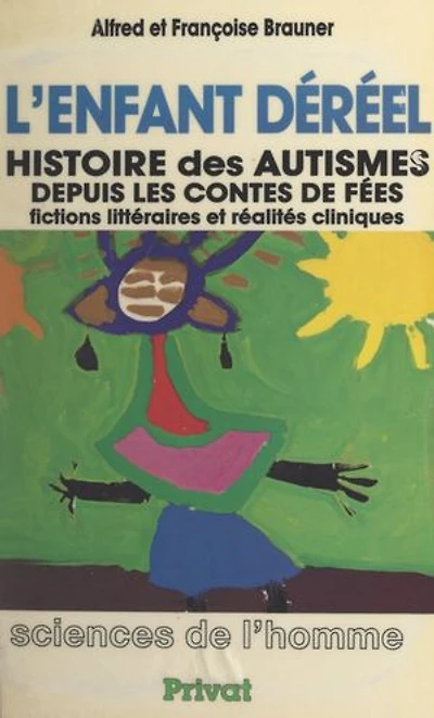 L'enfant déréel: Histoire des autismes, depuis les contes de fées. Fictions littéraires et réalités cliniques
