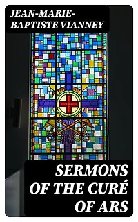 Sermons of the Curé of Ars: Enriched edition.