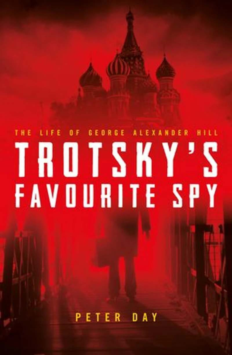 Trotsky's Favourite Spy: The Life Of George Alexander Hill