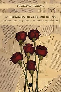 La nostalgia de algo que no fue: Pensamientos en palabras de amores sin sentido