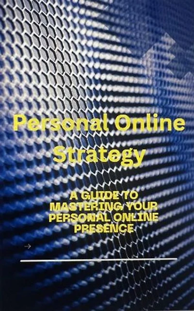 Personal Online Strategy: A Guide to Mastering Your Personal Online Presence
