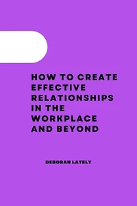 How to Create Effective Relationships in the Workplace and Beyond