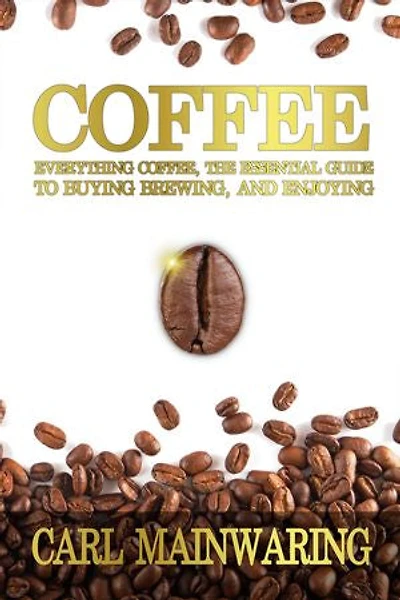 Coffee: Everything Coffee, the Essential Guide to Buying, Brewing, and Enjoying