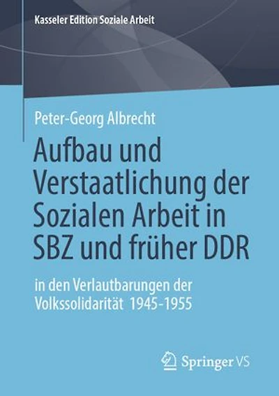 Aufbau und Verstaatlichung der Sozialen Arbeit in SBZ und früher DDR: in den Verlautbarungen der Volkssolidarität 1945-1955