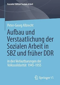 Aufbau und Verstaatlichung der Sozialen Arbeit in SBZ und früher DDR: in den Verlautbarungen der Volkssolidarität 1945-1955
