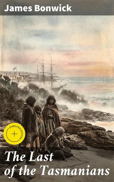 The Last of the Tasmanians: Enriched edition. A poignant account of cultural extinction and historical reflection