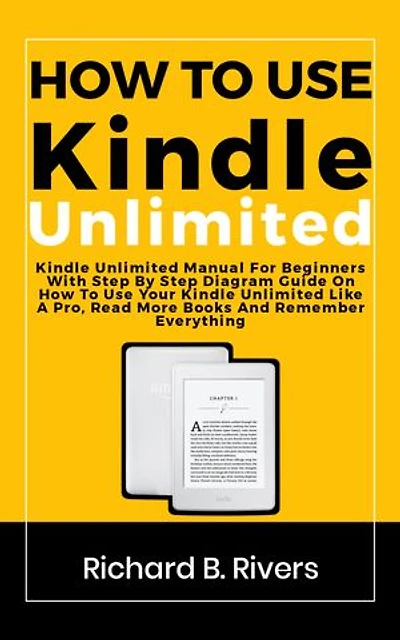 How to use kindle unlimited: Kindle Unlimited Manual For Beginners With Step By Step Diagram Guide On How To Use Your Kindle Unlimited Like A Pro, Read More Books And Remember Everything