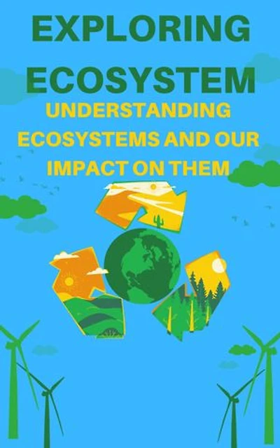 Exploring Ecosystem: Understanding Ecosystems and Our Impact on Them: EcoSystem
