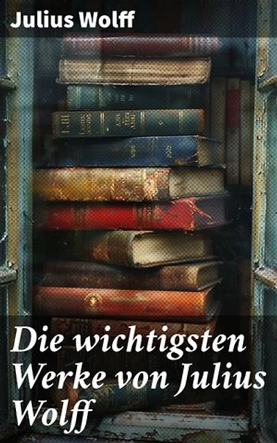 Die wichtigsten Werke von Julius Wolff: Historische Romane & Gedichtsammlungen: Der Raubgraf, Der fliegende Holländer, Der Sachsenspiegel…
