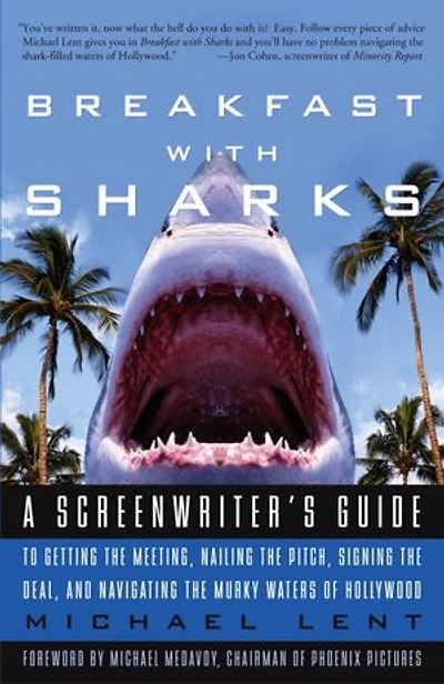 Breakfast with Sharks: A Screenwriter's Guide to Getting the Meeting, Nailing Pitch, Signing Deal, and Navigating Murky Waters of Hollywood