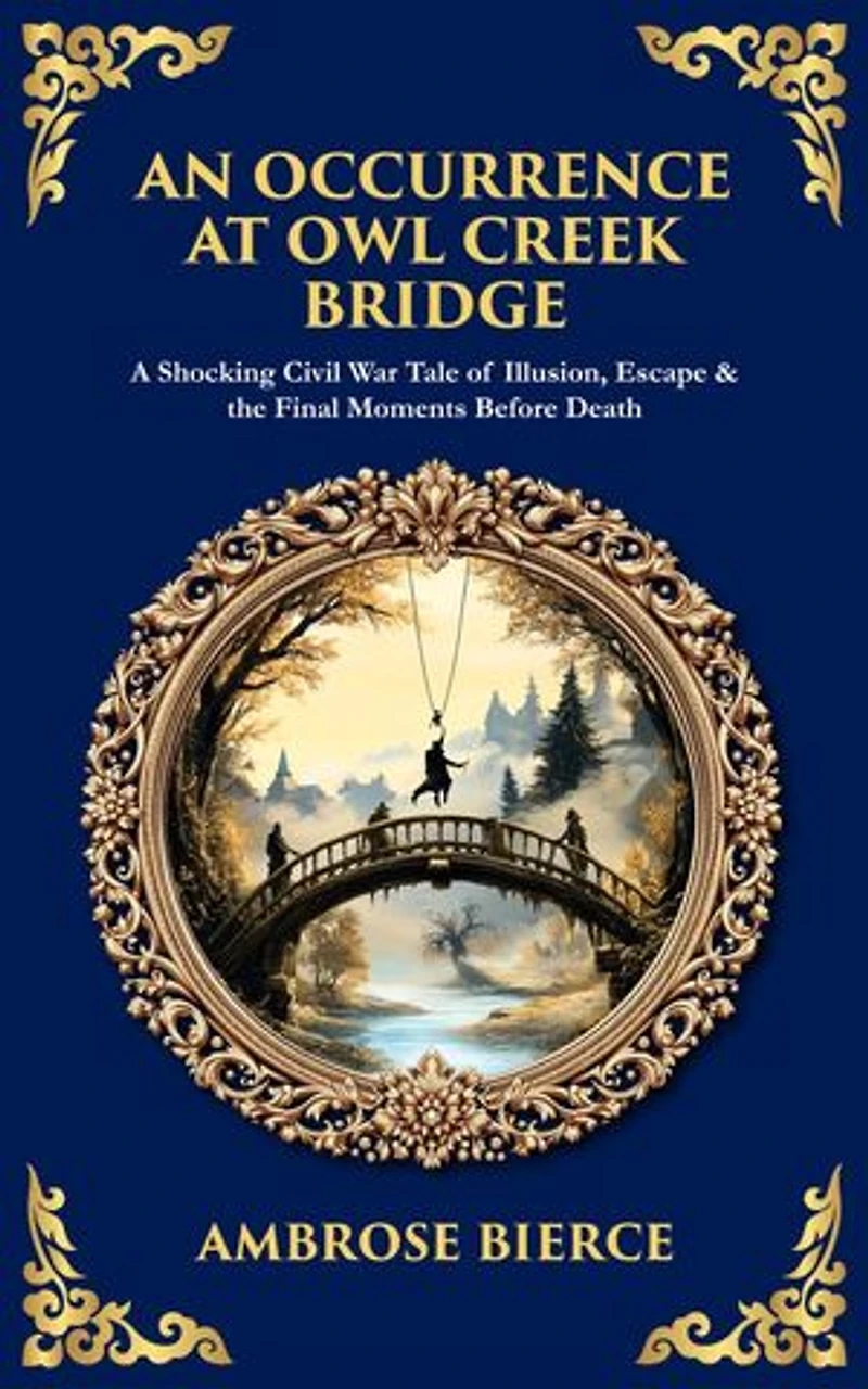 An Occurrence at Owl Creek Bridge: A Shocking Civil War Tale of Illusion, Escape & the Final Moments Before Death