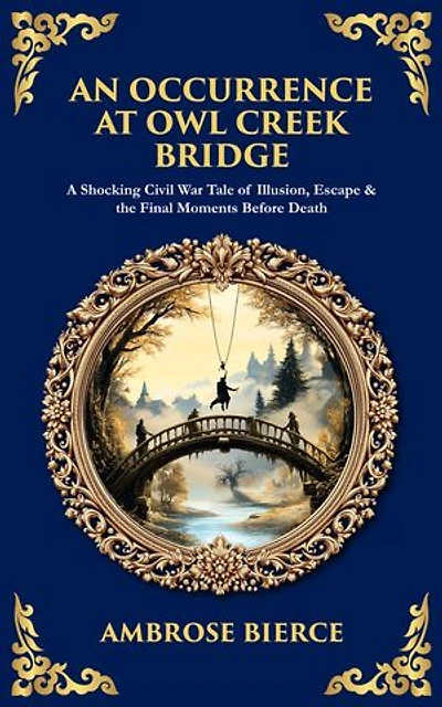 An Occurrence at Owl Creek Bridge: A Shocking Civil War Tale of Illusion, Escape & the Final Moments Before Death