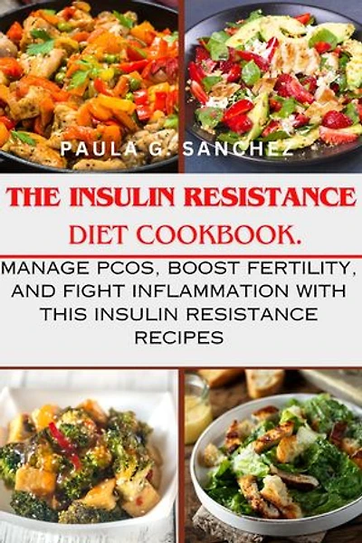 The Insulin Resistance Diet Cookbook: Manage PCOS, Boost Fertility, and Fight Inflammation with This Insulin Resistance Recipes