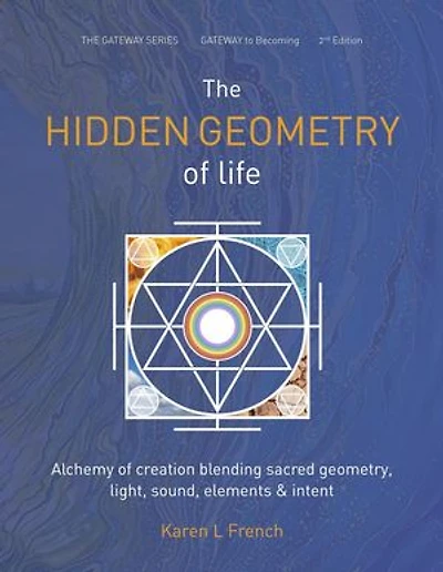 The Hidden Geometry of Life: Alchemy of Creation Blending Sacred Geometry, Light, Sound, Elements and Intent: The Gateway Series, #2