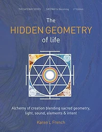 The Hidden Geometry of Life: Alchemy of Creation Blending Sacred Geometry, Light, Sound, Elements and Intent: The Gateway Series, #2