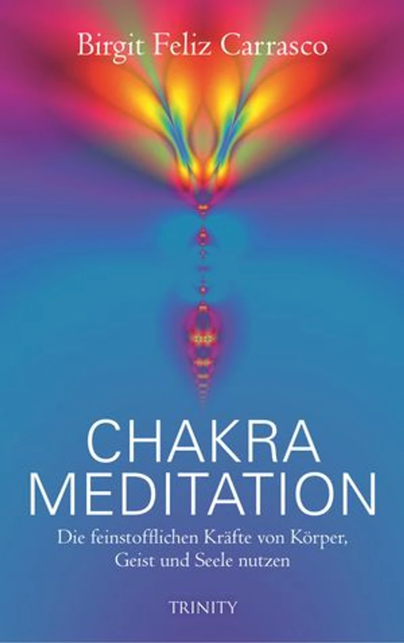 Chakra Meditation: Die feinstofflichen Kräfte von Körper, Geist und Seele nutzen