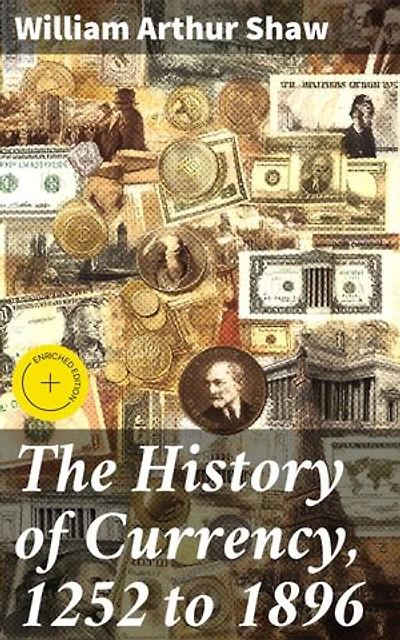The History of Currency, 1252 to 1896: Enriched edition. Unraveling the Evolution of Currency: From Medieval Times to the Late 19th Century