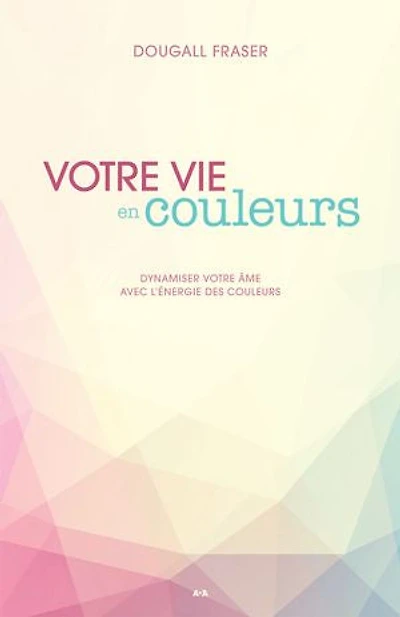 votre vie en couleurs: dynamiser âme avec l'énergie des couleurs