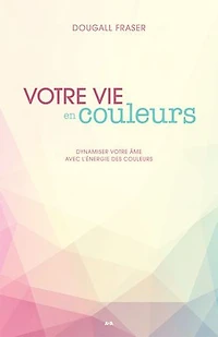 votre vie en couleurs: dynamiser âme avec l'énergie des couleurs