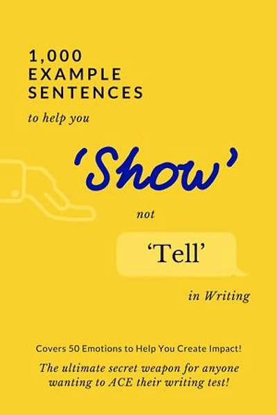 1,000 Example Sentences to Help You 'Show' Not 'Tell' in Writing: Covers 50 Emotions to Help You Create Impact! The Ultimate Secret Weapon for Anyone Wanting to ACE their Writing Test!