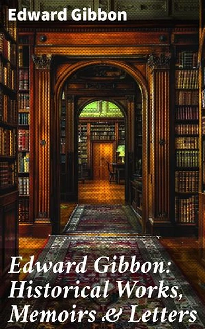 Edward Gibbon: Historical Works, Memoirs & Letters