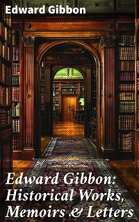 Edward Gibbon: Historical Works, Memoirs & Letters