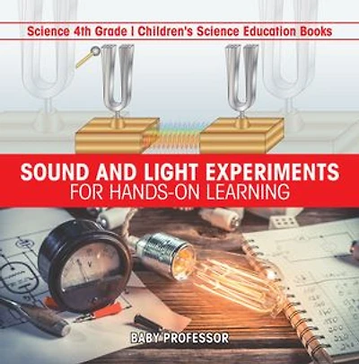 Sound and Light Experiments for Hands-on Learning - Science 4th Grade | Children's Science Education Books