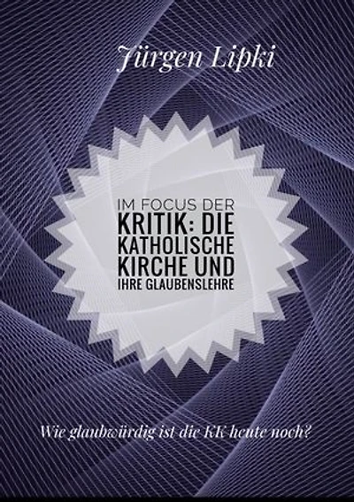 Im Focus der Kritik: Die Katholische Kirche und ihre Glaubenslehre: Wie glaubwürdig ist die KK heute noch?