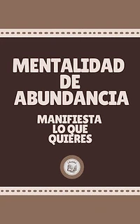 MENTALIDAD DE ABUNDANCIA: Manifiesta lo que quieres