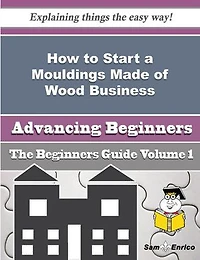 How to Start a Mouldings Made of Wood Business (Beginners Guide)