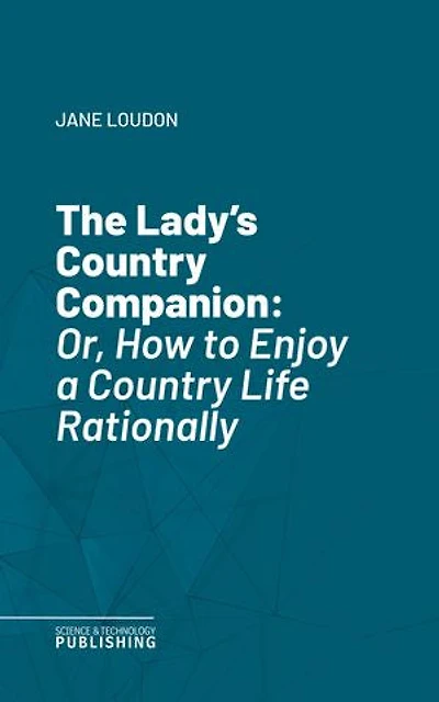 The Lady's Country Companion: Or, How to Enjoy a Country Life Rationally