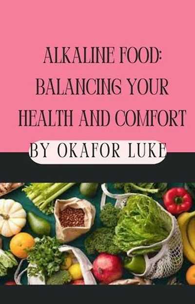 ALKALINE FOOD: BALANCING YOUR HEALTH AND COMFORT: HEALTHY DIETARY CHOICES CAN BREAK DISEASE BARRIERS
