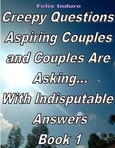 Creepy Questions Aspiring Couples and Couples are Asking: With Indisputable Answers