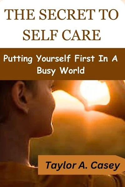 THE SECRET TO SELF CARE: Putting Yourself First In A Busy World